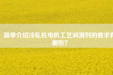 簡單介紹冷軋機(jī)電機(jī)工藝潤滑劑的要求有哪些？